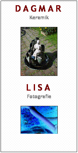 Textfeld: Dagmar
Keramik

Lisa
Fotografie

 
 
 
 
 

 
